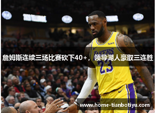詹姆斯连续三场比赛砍下40+，领导湖人豪取三连胜